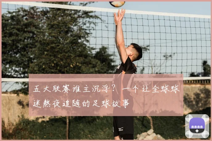五大联赛谁主沉浮？一个让全球球迷熬夜追随的足球故事