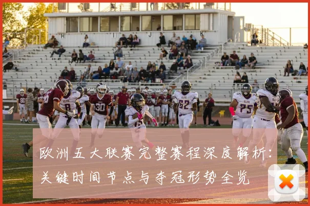 欧洲五大联赛完整赛程深度解析:关键时间节点与夺冠形势全览