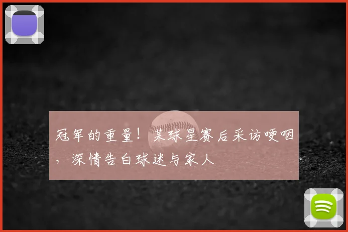 冠军的重量!某球星赛后采访哽咽,深情告白球迷与家人