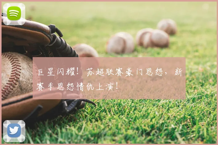 巨星闪耀!苏超联赛豪门恩怨,新赛季恩怨情仇上演!