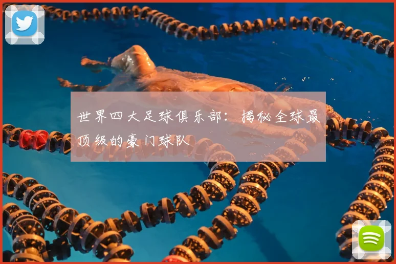 世界四大足球俱乐部:揭秘全球最顶级的豪门球队
